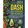 Dash Diet Cookbook for Beginners: Easy Recipes to Lower Blood Pressure, Boost Heart Health. Achieve Rapid Results in 30 Days with Nutritious, Low-Sodi