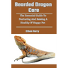Bearded Dragon Care: The Essential Guide To Nurturing And Raising A Healthy & Happy Pet