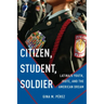 Citizen, Student, Soldier: Latina/O Youth, Jrotc, and the American Dream