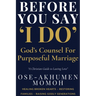 Before You Say "I Do" God's Counsel for Purposeful Marriage: A Prophetic Guide for Singles, Couples, and Christian Homes