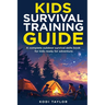 Kids Survival Training Guide: A complete outdoor survival skills book for kids ready for adventure