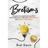 Bretisms: Adopted, Borrowed and Modified Philosophies For a Life with LESS ANXIETY and MORE CONFIDENCE