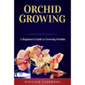 Orchid Growing: A Beginner's Guide to Growing Orchids