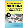 Starting a Business from Home: The Ultimate Guide to Success