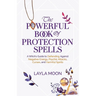 The Powerful Book of Protection Spells: A Witch's Guide to Defending Against Negative Energy, Psychic Attacks, Curses, and Harmful Spirits