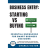 Business Entry Starting vs Buying - Essential Knowledge for Smart Business Decisions: A Practical Guide to Evaluating and Valuing Your Business Option