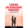 Loving an Avoidant Partner: Comprehend Dismissive Attachment Style for Closing Emotional Gap & Build a Safe Partnership