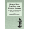 How to Shoot Straight with a Hunting Shotgun - Including Care and Safety in Handling Your Gun