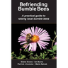 Befriending Bumble Bees: A practical guide to raising local bumble bees