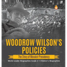 Woodrow Wilson's Policies: The Story of Moralist Presidency World Leader Biographies Grade 6 Children's Biographies