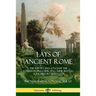 Lays of Ancient Rome: The Poetry and Songs of the Roman Peoples, Depicting Their Battles, Folk History and Gods