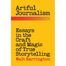 Artful Journalism: Essays in the Craft and Magic of True Storytelling