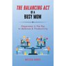 The Balancing Act of A Busy Mom: Happiness is the Key to Balance & Productivity