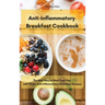 Anti-Inflammatory Breakfast Cookbook: The Best Way to Start Your Day with These Anti-Inflammatory Breakfast Recipes