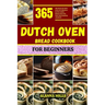Dutch Oven Bread Cookbook for Beginners: 365 days of easy and affordable dutch oven bread recipes for your baking journey