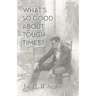 What's So Good About Tough Times?: Stories of People Refined by Difficulty