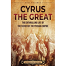 Cyrus the Great: The Enthralling Life of the Father of the Persian Empire