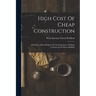 High Cost Of Cheap Construction: A Book For Home-builders On The Importance Of Right Construction In House Building