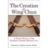 The Creation of Wing Chun: A Social History of the Southern Chinese Martial Arts