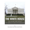 The White House: The History and Legacy of America's Executive Mansion