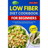 Low Fiber Diet Cookbook For Beginners: Delicious and easy Low-Residue Recipes for Optimal Digestion and Relief from IBS Symptoms 2-Week Meal Plan