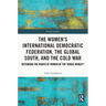 The Women's International Democratic Federation, the Global South and the Cold War: Defending the Rights of Women of the 'Whole World'?