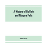 A history of Buffalo and Niagara Falls, including a concise account of the aboriginal inhabitants of this region; the first white explorers and missio