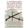 Cannibalism, Headhunting and Human Sacrifice in North America: A History Forgotten