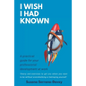I Wish I Had Known: A practical guide for your professional development at work
