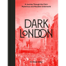 Dark London: A Journey Through the City's Mysterious and Macabre Underworld