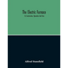 The Electric Furnace; Its Construction, Operation And Uses
