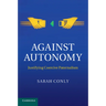 Against Autonomy: Justifying Coercive Paternalism