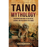 Taíno Mythology: An Enthralling Guide to the Myths, Legends, and Folklore of the Taínos