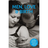 Men, Love & Birth: The Book about Being Present at Birth That Your Pregnant Lover Wants You to Read