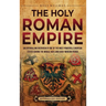 The Holy Roman Empire: An Enthralling Overview of One of the Most Powerful European States during the Middle Ages and Early Modern Period