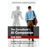 The Consultant's AI Companion: Everything You Need to Succeed in the Age of Artificial Intelligence