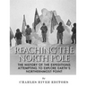 Reaching the North Pole: The History of the Expeditions Attempting to Explore Earth's Northernmost Point