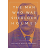 The Man Who Was Sherlock Holmes: Unveiling the Extraordinary Life and Legacy of Sir Arthur Conan Doyle
