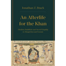 An Afterlife for the Khan: Muslims, Buddhists, and Sacred Kingship in Mongol Iran and Eurasia