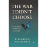 The War I Didn't Choose: A Journey Through Cancer