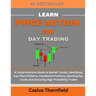Learn Price Action for Day Trading: A Comprehensive Guide to Market Trends, Identifying Key Chart Patterns, Candlestick Patterns, Spotting Key Levels