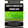 Complete Horticulture Farming Guide: Essential Guide For Both Beginners And Pro: Plant Selection And Propagation, Soil Preparation, Planting Tips, Pol