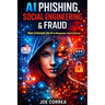 AI Phishing, Social Engineering & Fraud: How Criminals Use AI to Manipulate, Steal & Deceive