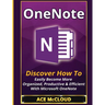 OneNote: Discover How To Easily Become More Organized, Productive & Efficient With Microsoft OneNote