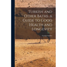 Turkish and Other Baths. a Guide to Good Health and Longevity