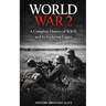 World War 2: A Complete History of WWII and Its Enduring Legacy