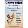 Chiweenies. the Ultimate Chiweenie Dog Manual. Chiweenie Care, Costs, Feeding, Grooming, Health and Training All Included.