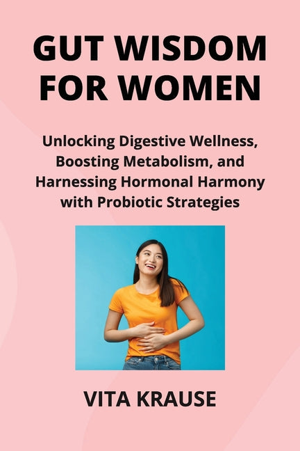 Gut Wisdom for Women: Unlocking Digestive Wellness, Boosting Metabolism, and Harnessing Hormonal Harmony with Probiotic Strategies - Paperback by Books by splitShops