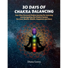 30 Days of Chakra Balancing: Your Own Personal Chakra Journey for Learning and Navigating the Chakric System for Love, Health, Wealth, Happiness and M