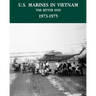 U.S. Marines in the Vietnam War: The Bitter End 1973-1975